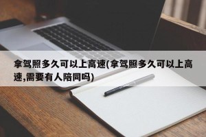 拿驾照多久可以上高速(拿驾照多久可以上高速,需要有人陪同吗)