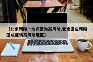 【北京朝阳一地调整为高风险,北京回应朝阳区成疫情高风险地区】