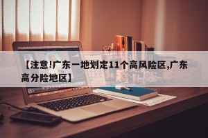 【注意!广东一地划定11个高风险区,广东高分险地区】
