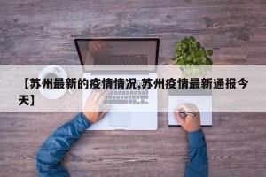 【苏州最新的疫情情况,苏州疫情最新通报今天】