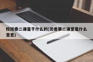 校团委二课是干什么的(团委第二课堂是什么意思)