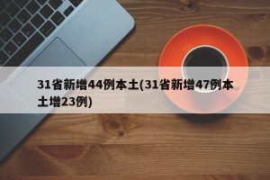 31省新增44例本土(31省新增47例本土增23例)