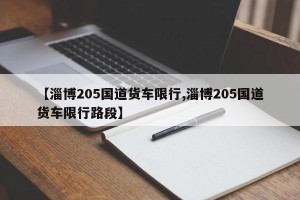 【淄博205国道货车限行,淄博205国道货车限行路段】