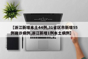 【浙江新增本土44例,31省区市新增55例确诊病例,浙江新增1例本土病例】
