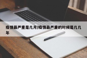 疫情最严重是几月/疫情最严重的时候是几几年