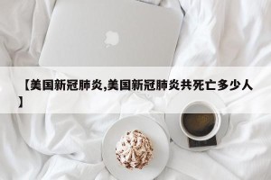 【美国新冠肺炎,美国新冠肺炎共死亡多少人】