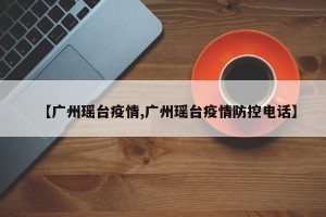 【广州瑶台疫情,广州瑶台疫情防控电话】