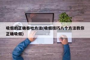 吸烟的正确吞吐方法(吸烟技巧八个方法教你正确吸烟)