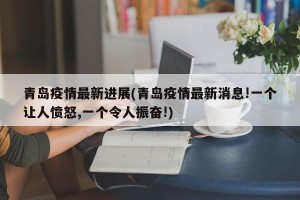 青岛疫情最新进展(青岛疫情最新消息!一个让人愤怒,一个令人振奋!)