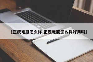 【正统电瓶怎么样,正统电瓶怎么样好用吗】