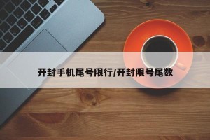 开封手机尾号限行/开封限号尾数