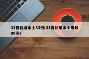 31省新增本土83例(31省新增本土确诊80例)