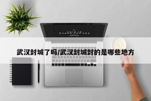 武汉封城了吗/武汉封城封的是哪些地方