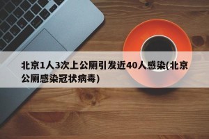 北京1人3次上公厕引发近40人感染(北京公厕感染冠状病毒)
