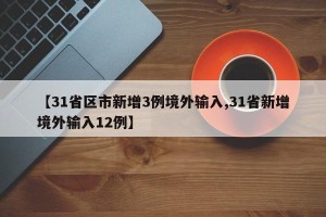 【31省区市新增3例境外输入,31省新增境外输入12例】