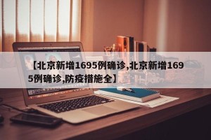 【北京新增1695例确诊,北京新增1695例确诊,防疫措施全】