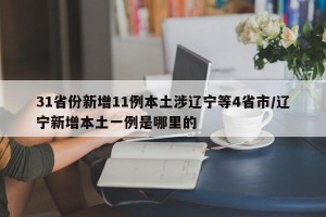 31省份新增11例本土涉辽宁等4省市/辽宁新增本土一例是哪里的