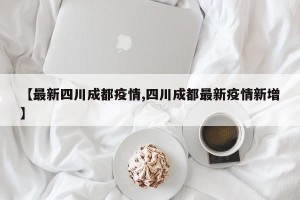 【最新四川成都疫情,四川成都最新疫情新增】