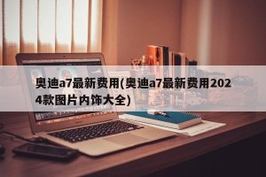 奥迪a7最新费用(奥迪a7最新费用2024款图片内饰大全)