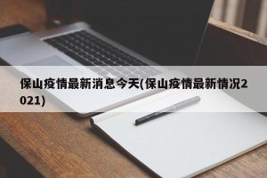 保山疫情最新消息今天(保山疫情最新情况2021)