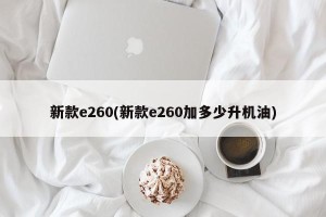 新款e260(新款e260加多少升机油)