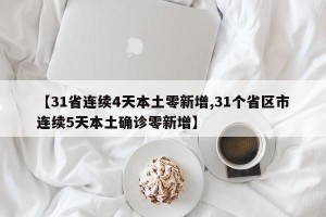 【31省连续4天本土零新增,31个省区市连续5天本土确诊零新增】