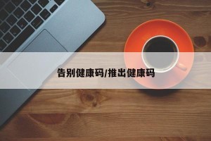 告别健康码/推出健康码