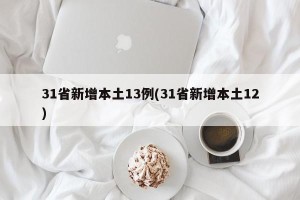 31省新增本土13例(31省新增本土12)