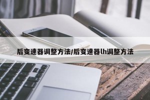 后变速器调整方法/后变速器lh调整方法