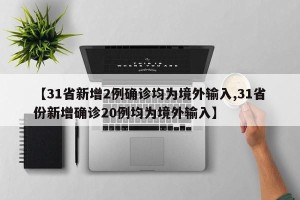 【31省新增2例确诊均为境外输入,31省份新增确诊20例均为境外输入】