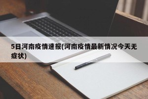 5日河南疫情速报(河南疫情最新情况今天无症状)