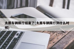 太原车辆限行结束了(太原车辆限行到什么时候)
