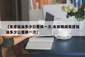 【变速箱油多少公里换一次,本田雅阁变速箱油多少公里换一次】