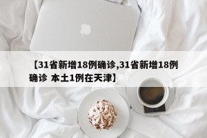 【31省新增18例确诊,31省新增18例确诊 本土1例在天津】
