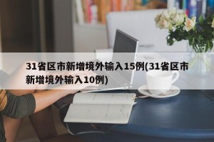 31省区市新增境外输入15例(31省区市新增境外输入10例)
