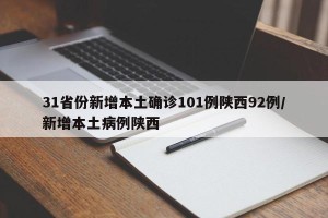 31省份新增本土确诊101例陕西92例/新增本土病例陕西