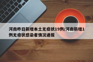 河南昨日新增本土无症状19例/河南新增1例无症状感染者情况通报