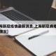 【上海新冠疫情最新消息,上海新冠病毒疫情最新情况】