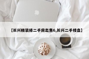 【长兴精装修二手房出售6,长兴二手楼盘】