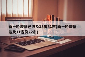 新一轮疫情已波及18省31市(新一轮疫情波及11省份22市)