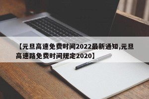【元旦高速免费时间2022最新通知,元旦高速路免费时间规定2020】