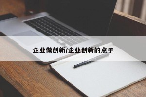 企业做创新/企业创新的点子