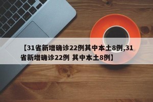 【31省新增确诊22例其中本土8例,31省新增确诊22例 其中本土8例】