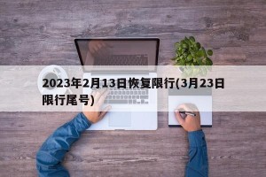 2023年2月13日恢复限行(3月23日限行尾号)