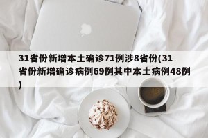 31省份新增本土确诊71例涉8省份(31省份新增确诊病例69例其中本土病例48例)