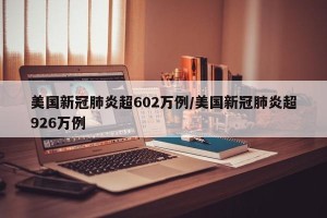 美国新冠肺炎超602万例/美国新冠肺炎超926万例
