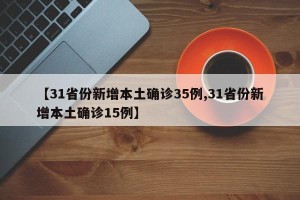 【31省份新增本土确诊35例,31省份新增本土确诊15例】