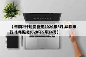 【成都限行时间新规2020年5月,成都限行时间新规2020年5月14号】