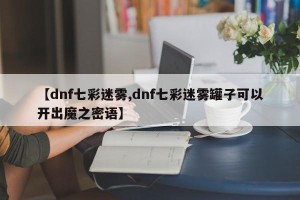 【dnf七彩迷雾,dnf七彩迷雾罐子可以开出魔之密语】