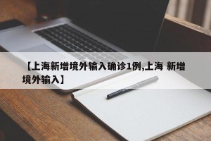 【上海新增境外输入确诊1例,上海 新增 境外输入】